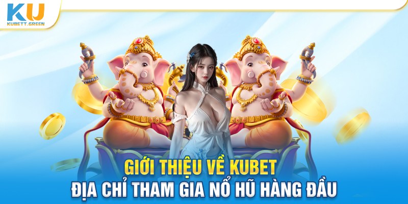Giới thiệu về Kubet địa chỉ tham gia nổ hũ hàng đầu